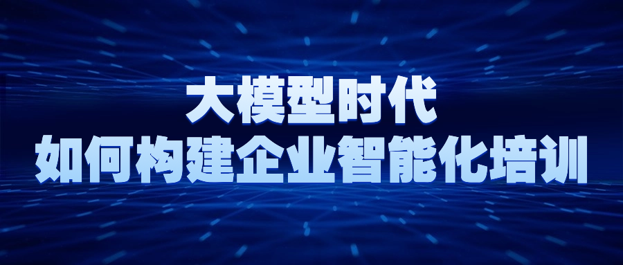 深蓝海域:大模型时代如何构建企业智能化培训