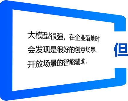 大模型很强,在企业落地时会发现是很好的创意场景、开放场景的智能辅助
