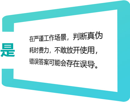 在严谨工作场景,判断真伪耗时费力,不敢放开使用,错误答案可能会存在误导